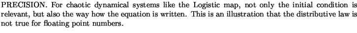 $\textstyle \parbox{16cm}{
PRECISION. For chaotic dynamical systems like the Log...
...ustration that the
distributive law is not true for floating point numbers.
}$
