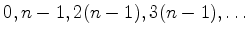 $ 0, n-1, 2(n-1), 3(n-1), \dots$