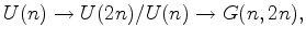 $\displaystyle U(n) \to U(2n)/U(n) \to G(n,2n),
$