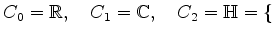 $\displaystyle C_0 = \mathbb{R},\quad C_1 = \mathbb{C},\quad C_2 = \mathbb{H}=\{$