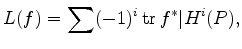 $\displaystyle L(f) = \sum (-1)^i \operatorname{tr}f^* \vert H^i (P),
$