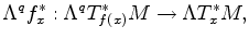 $\displaystyle \Lambda^q f_x^* : \Lambda^q T_{f(x)}^*M \to \Lambda T_x^* M,
$