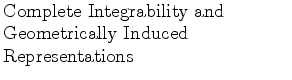 $\textstyle \parbox{2.5in}{\raggedright Complete Integrability and Geometrically Induced Representations}$