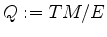 $ Q:=TM/E$