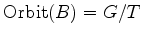 $ \operatorname{Orbit}(B) = G/T$